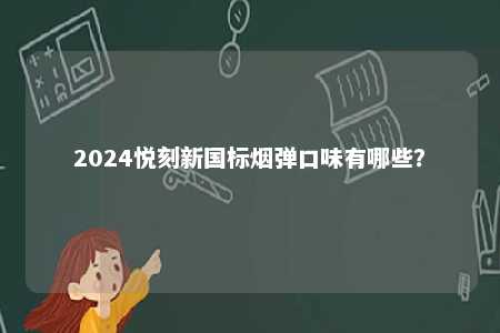 2024悦刻新国标烟弹口味有哪些
？ 